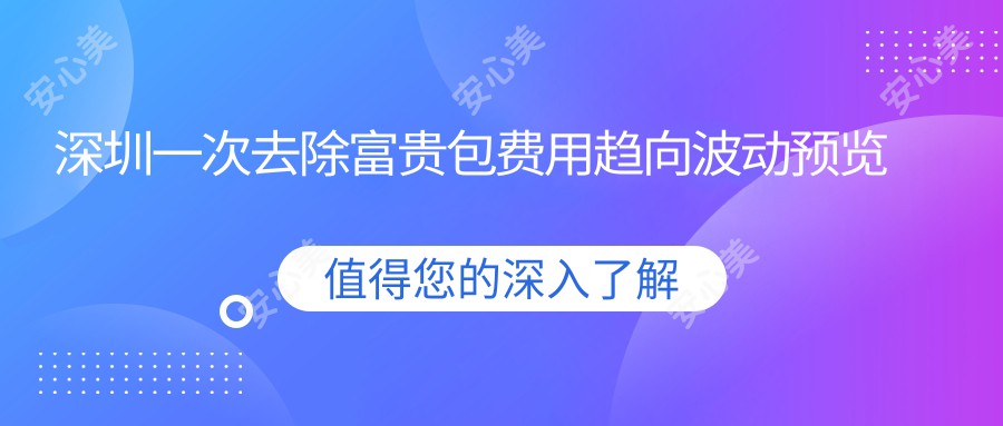 深圳一次去除富贵包费用趋向波动预览