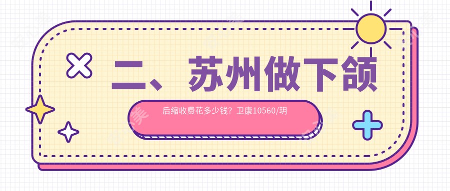 二、苏州做下颌后缩收费花多少钱？卫康10560/玥美11958/卫康9150