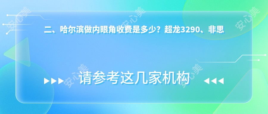 二、哈尔滨做内眼角收费是多少？超龙3290、非思美容2959、名大3499