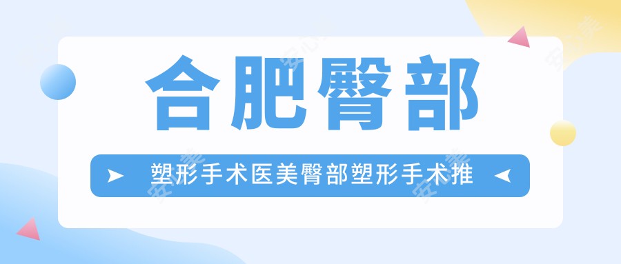 合肥臀部塑形手术医美臀部塑形手术推荐