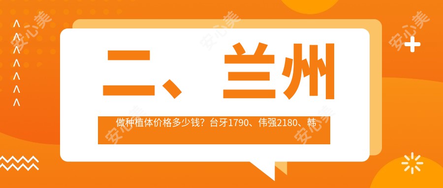 二、兰州做种植体价格多少钱？台牙1790、伟强2180、韩美2090