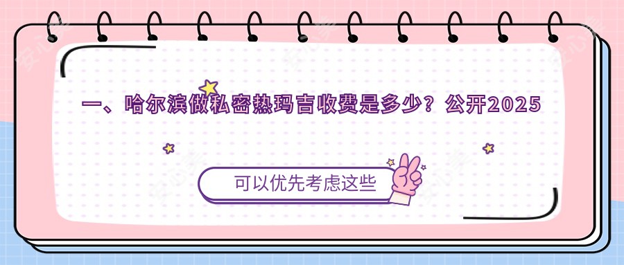 一、哈尔滨做私密热玛吉收费是多少？公开2025哈尔滨私密热玛吉价格表