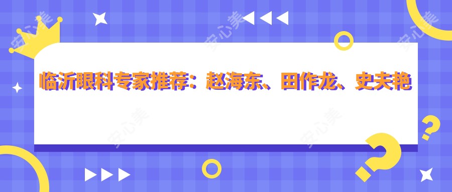 临沂眼科医生推荐：赵海东、田作龙、史夫艳擅长眼科手术