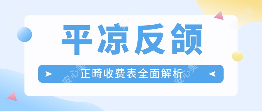 平凉反颌正畸收费表全面解析