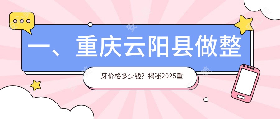 一、重庆云阳县做整牙价格多少钱？揭秘2025重庆云阳县整牙价目单