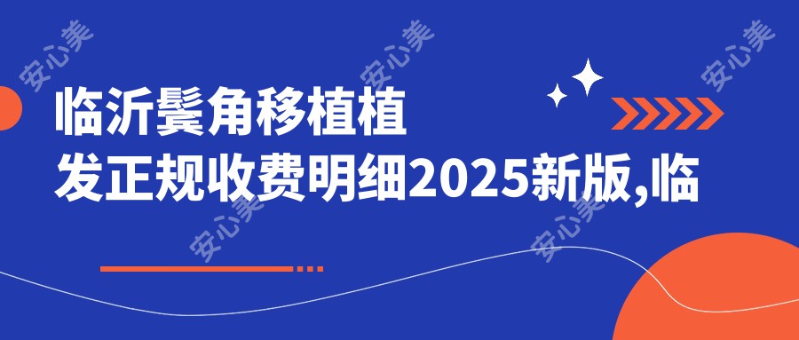 临沂鬓角移植植发正规收费明细2025新版,临沂鬓角移植植发/鬓角移植植发多少钱