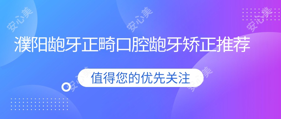 濮阳龅牙正畸口腔龅牙矫正推荐