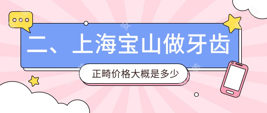 二、上海宝山做牙齿正畸价格大概是多少钱？朗朗2558/博缘3098/上海经华朗朗2498