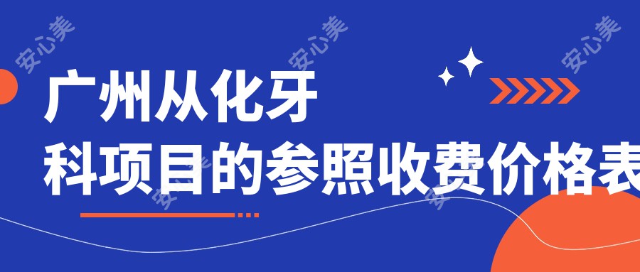 广州从化牙科项目的参照收费价格表