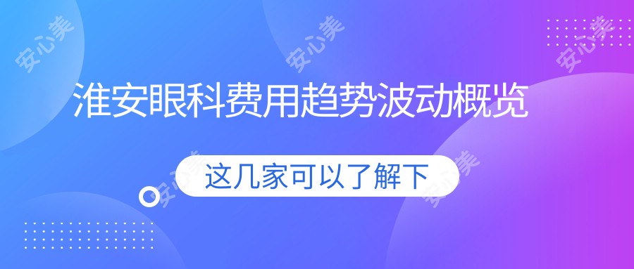 淮安眼科费用趋势波动概览