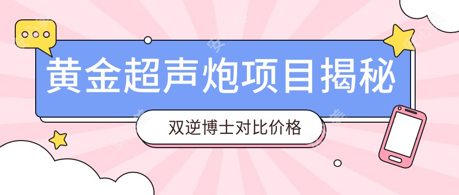 黄金超声炮项目揭秘 双逆博士对比价格与疗效排名