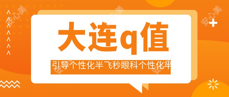 大连q值引导个性化半飞秒眼科个性化半飞秒推荐