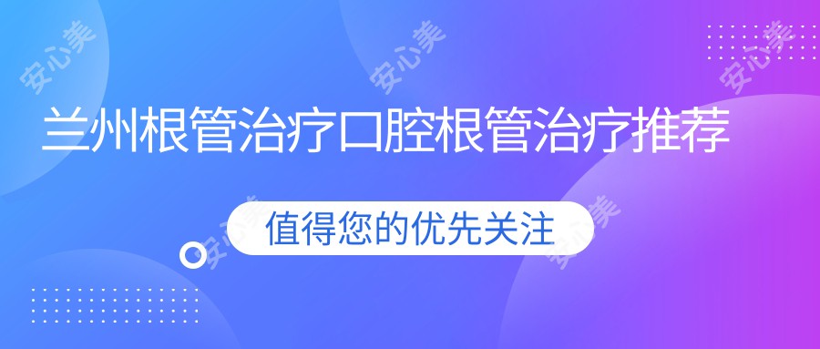 兰州根管治疗口腔根管治疗推荐