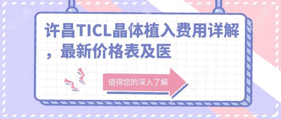 许昌TICL晶体植入费用详解，最新价格表及医院地址一览