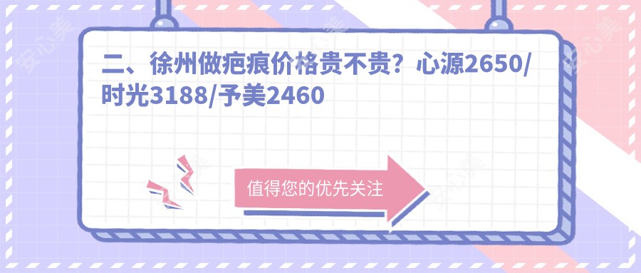 二、徐州做疤痕价格贵不贵？心源2650/时光3188/予美2460