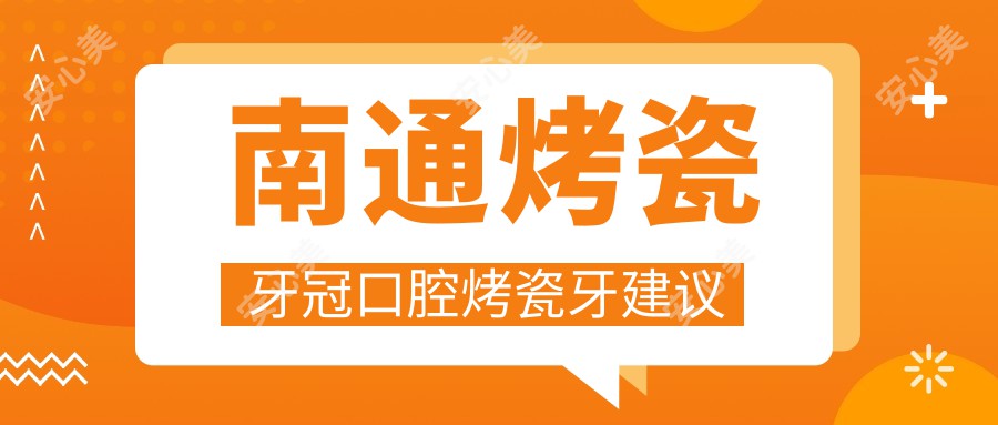 南通烤瓷牙冠口腔烤瓷牙建议