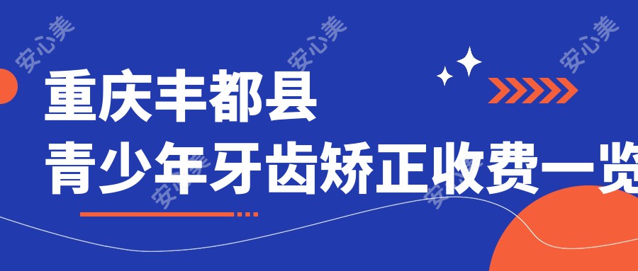 重庆丰都县青少年牙齿矫正收费一览