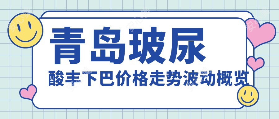 青岛玻尿酸丰下巴价格走势波动概览