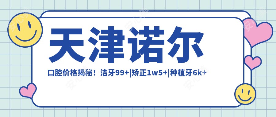 天津诺尔口腔价格揭秘！洁牙99+|矫正1w5+|种植牙6k+ 全项目费用一览