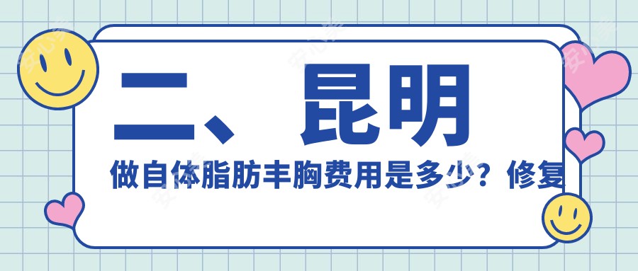 二、昆明做自体脂肪丰胸费用是多少？修复堂18469/杰西艾17568/昆大疤痕医学研究院17860