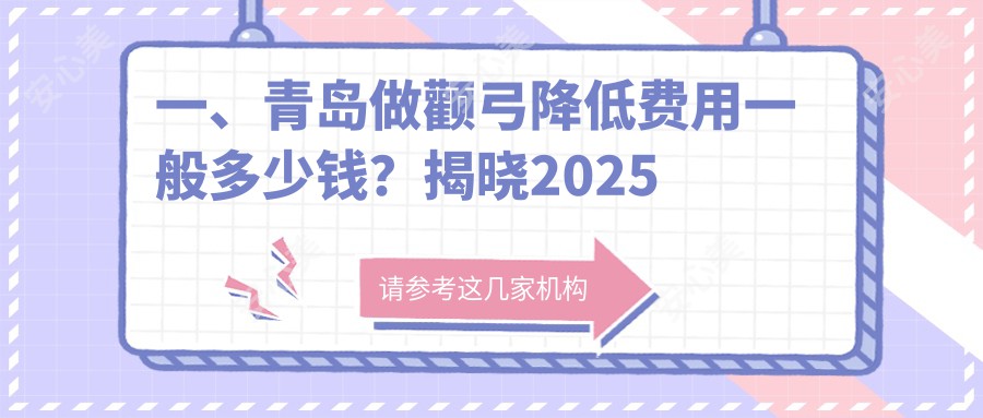 一、青岛做颧弓降低费用一般多少钱？揭晓2025青岛颧弓降低收费表