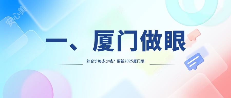 一、厦门做眼综合价格多少钱？更新2025厦门眼综合价目表