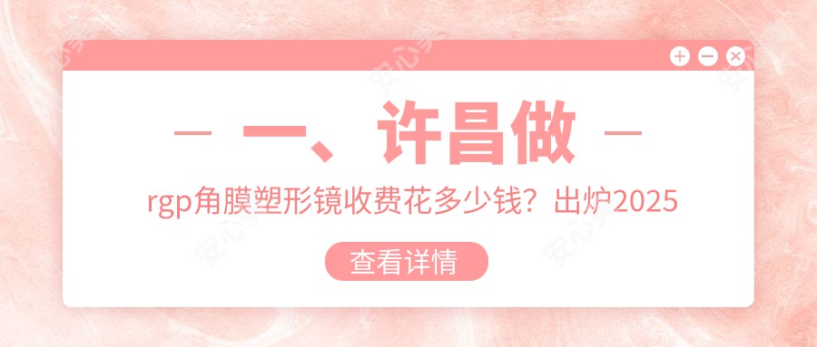 一、许昌做rgp角膜塑形镜收费花多少钱？出炉2025许昌rgp角膜塑形镜价格表