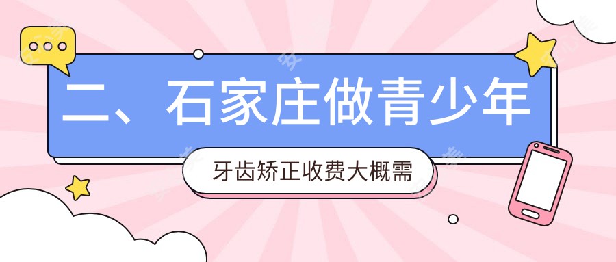 二、石家庄做青少年牙齿矫正收费大概需要多少钱？贝尔6768|源合5260|豪捷5088