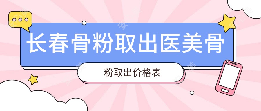 长春骨粉取出医美骨粉取出价格表