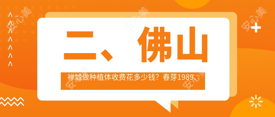 二、佛山禅城做种植体收费花多少钱？春芽1989、众信2058、佳丽1899