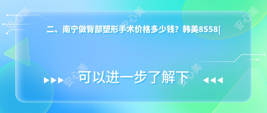 二、南宁做臀部塑形手术价格多少钱？韩美8558|梦想医美8059|梦想7960