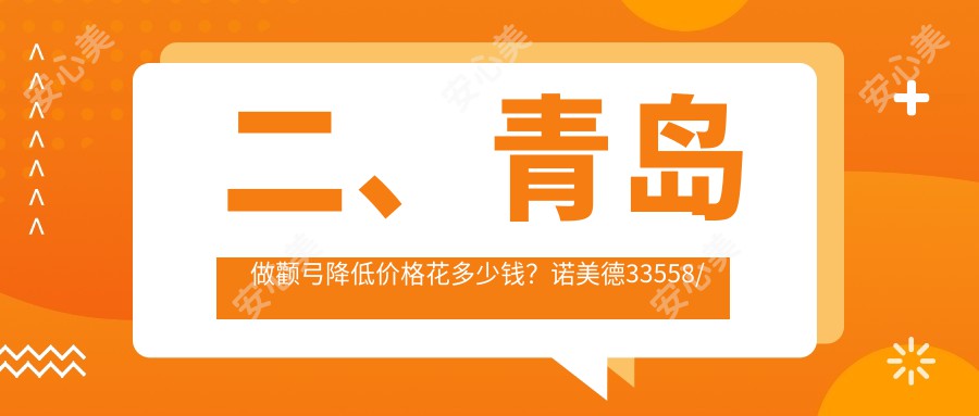 二、青岛做颧弓降低价格花多少钱？诺美德33558/诺美德部32160/知颜智妍41390