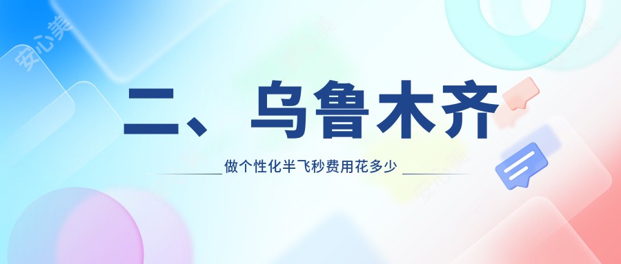 二、乌鲁木齐做个性化半飞秒费用花多少钱？爱尔阿迪娅16180/普瑞15759/15890