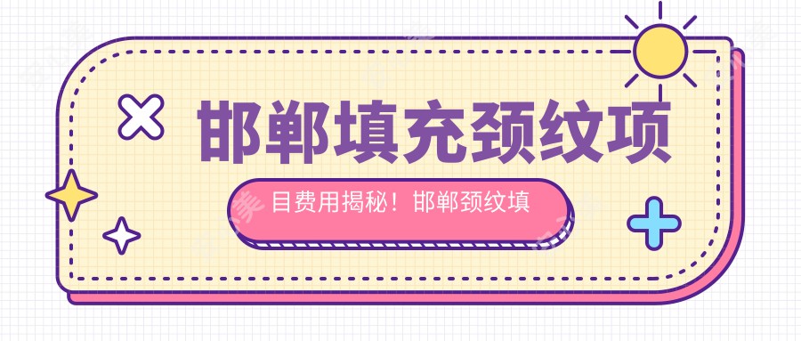 邯郸填充颈纹项目费用揭秘！邯郸颈纹填充价格轻松知晓！