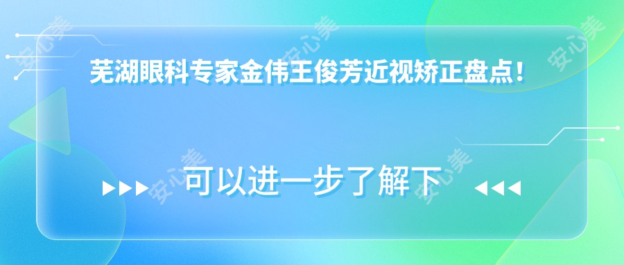 芜湖眼科医生金伟王俊芳近视矫正盘点！技术精细口碑优良！实力医生推荐！