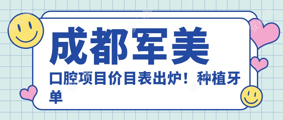 成都军美口腔项目价目表出炉！种植牙单颗仅需6800起！