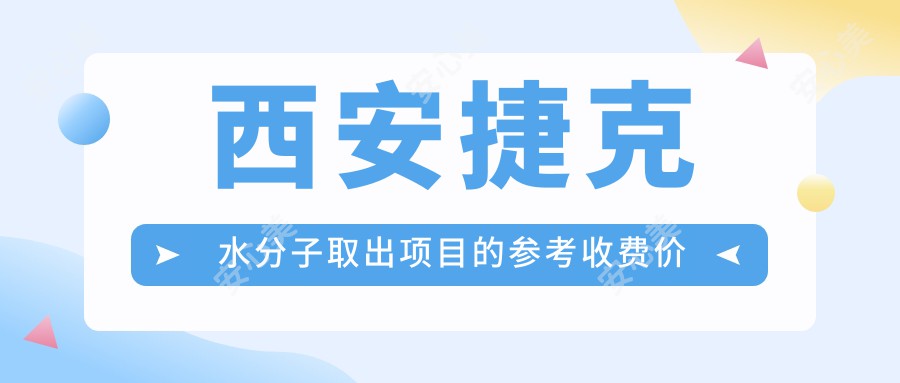 西安捷克水分子取出项目的参考收费价格表