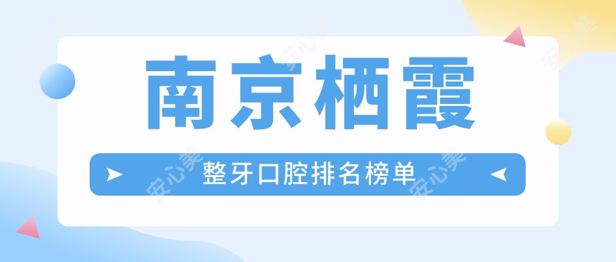 南京栖霞整牙口腔排名榜单