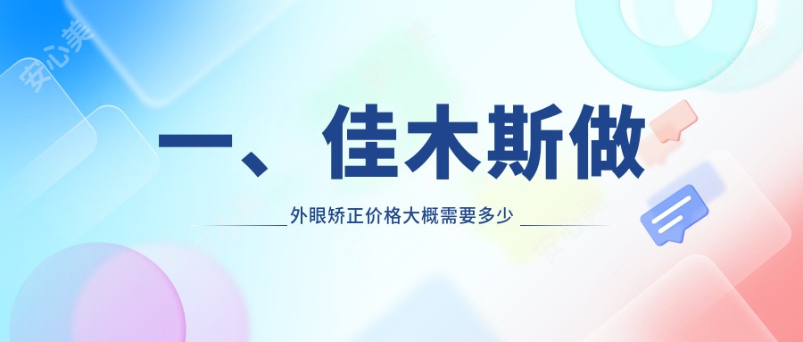 一、佳木斯做外眼矫正价格大概需要多少钱？更新2025佳木斯外眼矫正价格表