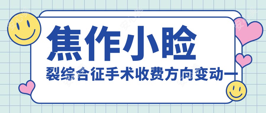 焦作小睑裂综合征手术收费方向变动一览