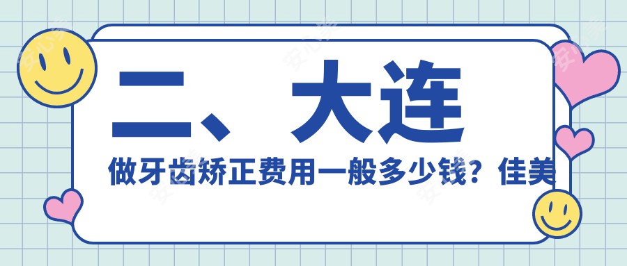 二、大连做牙齿矫正费用一般多少钱？佳美豪森名家2869|康美佳2888|医齿美2559