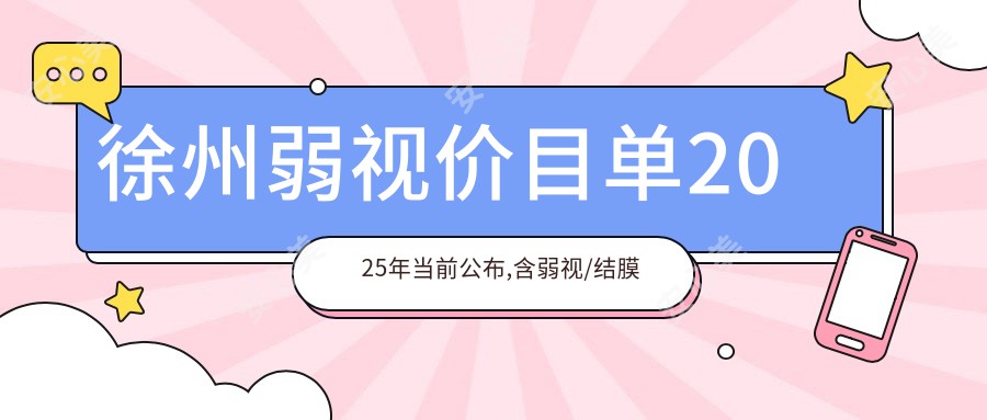 徐州弱视价目单2025年当前公布,含弱视/结膜炎/干眼症手术收费明细