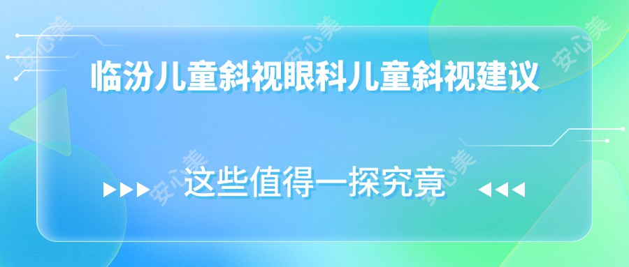 临汾儿童斜视眼科儿童斜视建议