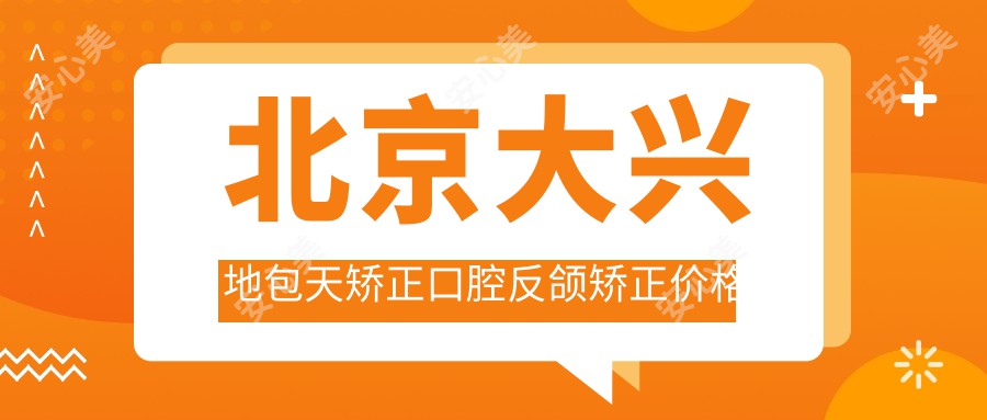 北京大兴地包天矫正口腔反颌矫正价格表