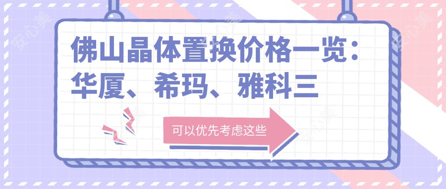 佛山晶体置换价格一览：华厦、希玛、雅科三水医视哪家更亲民？