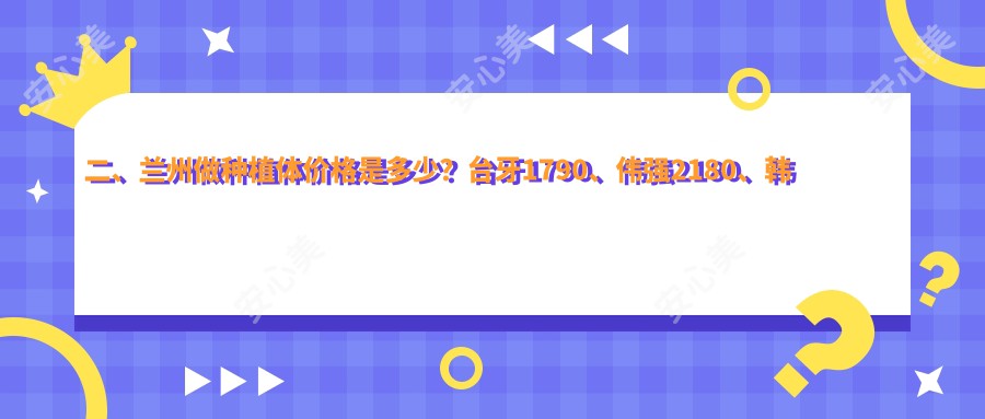 二、兰州做种植体价格是多少？台牙1790、伟强2180、韩美2090