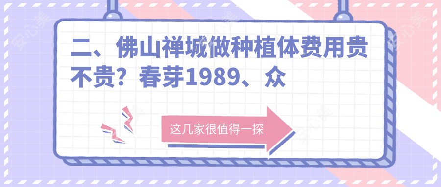 二、佛山禅城做种植体费用贵不贵？春芽1989、众信2058、佳丽1899