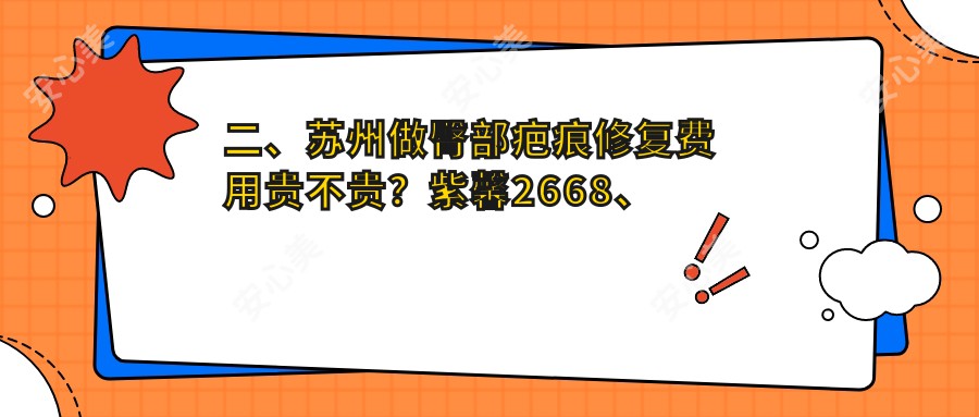 二、苏州做臀部疤痕修复费用贵不贵？紫馨2668、惍鹰美贝薇3158、美贝尔2658