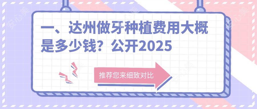 一、达州做牙种植费用大概是多少钱？公开2025达州牙种植价目单