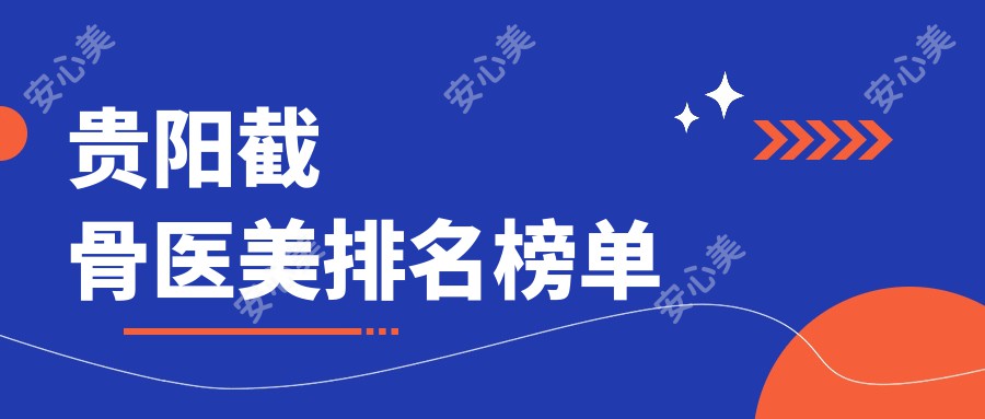 贵阳截骨医美排名榜单